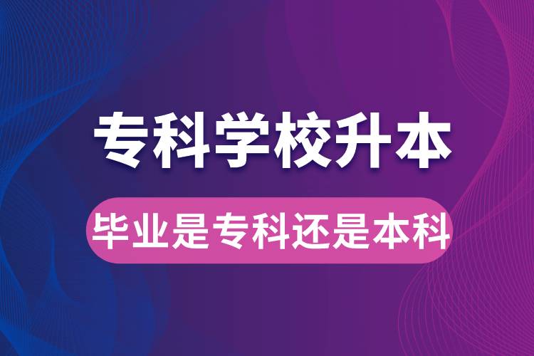 ?？茖W(xué)校升本后，畢業(yè)時(shí)是?？七€是本科