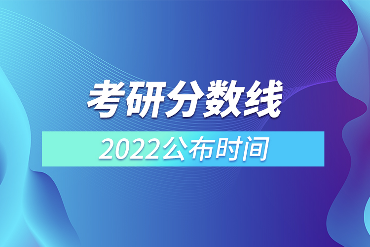 考研分?jǐn)?shù)線(xiàn)2022公布時(shí)間