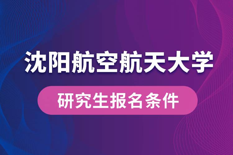 沈陽航空航天大學研究生報名條件