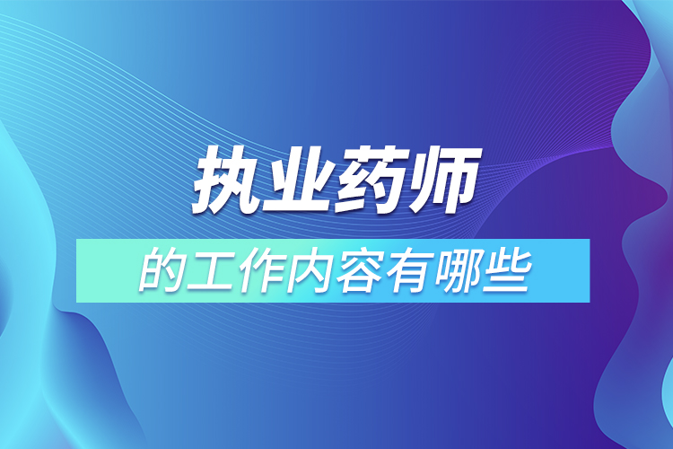 執(zhí)業(yè)藥師的工作內容有哪些