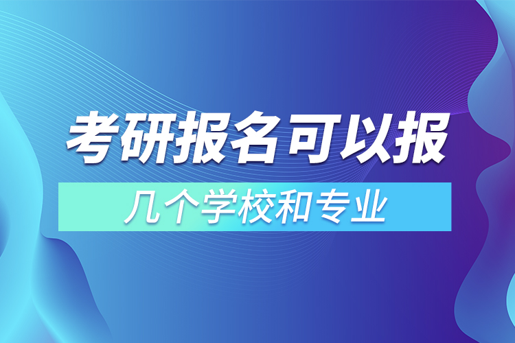 考研報(bào)名可以報(bào)幾個(gè)學(xué)校和專(zhuān)業(yè)