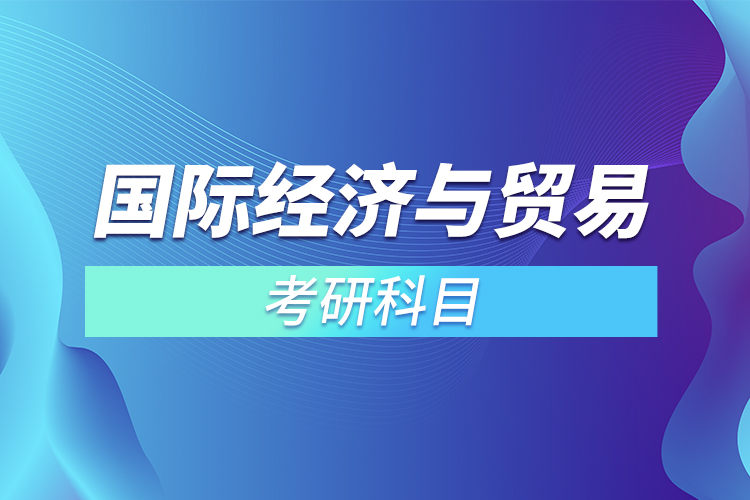 2022國際經(jīng)濟與貿易考研科目