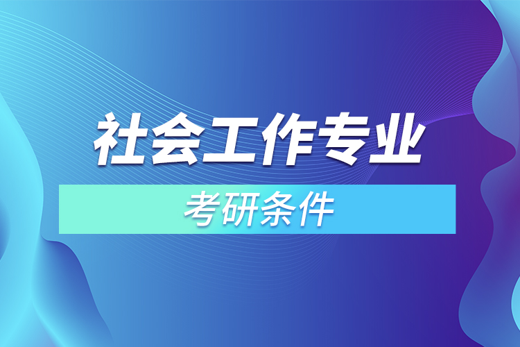 ?社會(huì)工作專(zhuān)業(yè)考研條件