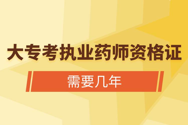 大?？紙?zhí)業(yè)藥師資格證需要幾年.jpg