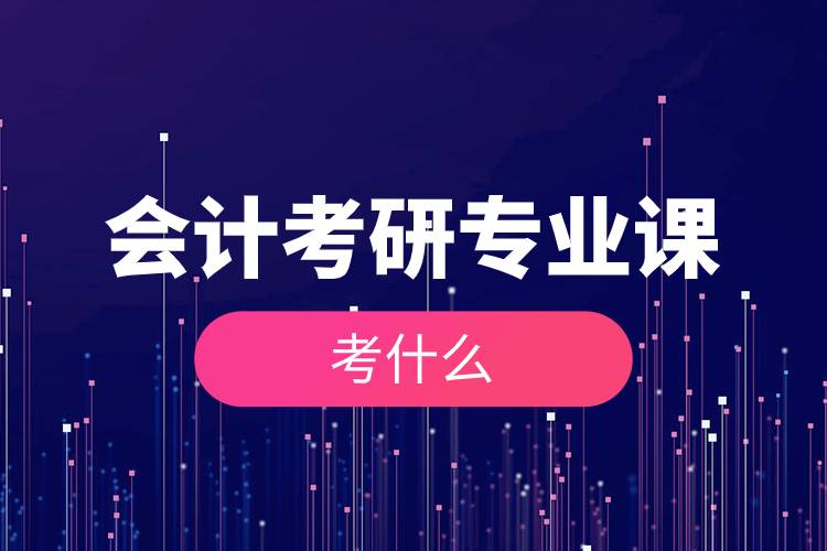 會(huì)計(jì)考研專(zhuān)業(yè)課考什么.jpg