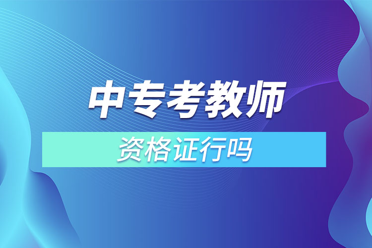中專(zhuān)考教師資格證行嗎.jpg