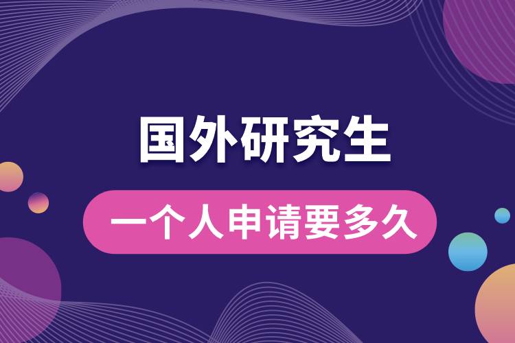 一個(gè)人申請(qǐng)國外研究生要多久.jpg