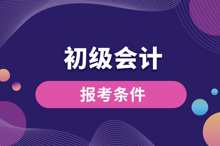 初級會(huì)計(jì)報(bào)考條件.jpg
