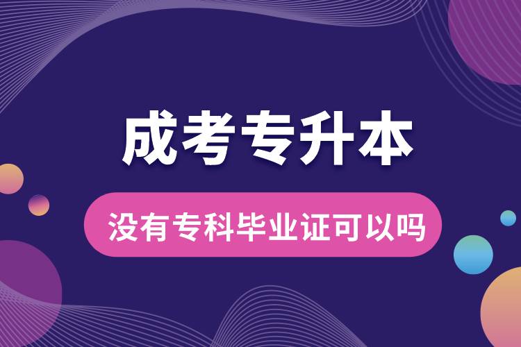 成考專(zhuān)升本沒(méi)有專(zhuān)科畢業(yè)證可以嗎.jpg