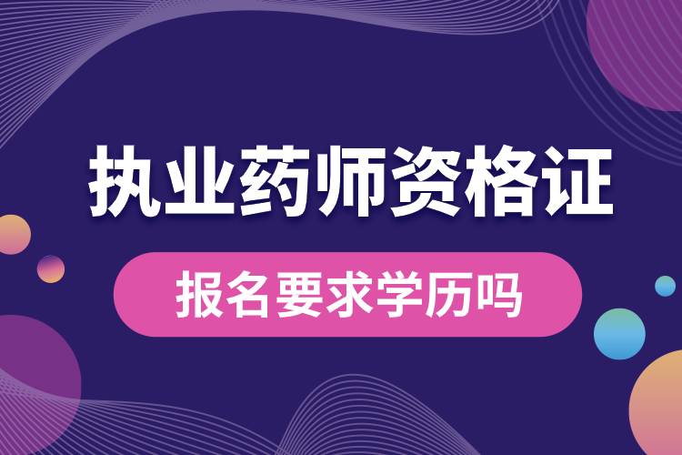 執(zhí)業(yè)藥師資格證報名要求學歷嗎.jpg