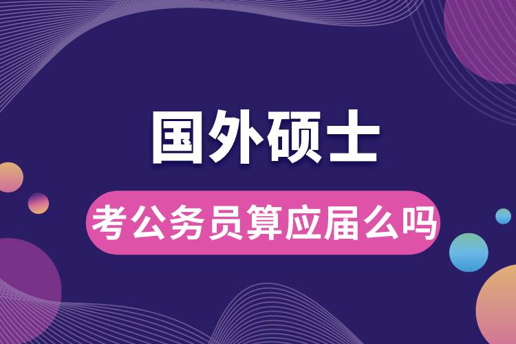 國(guó)外碩士考公務(wù)員算應(yīng)屆么嗎.jpg