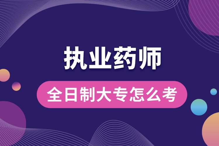 全日制大專(zhuān)怎么考執(zhí)業(yè)藥師資格證.jpg