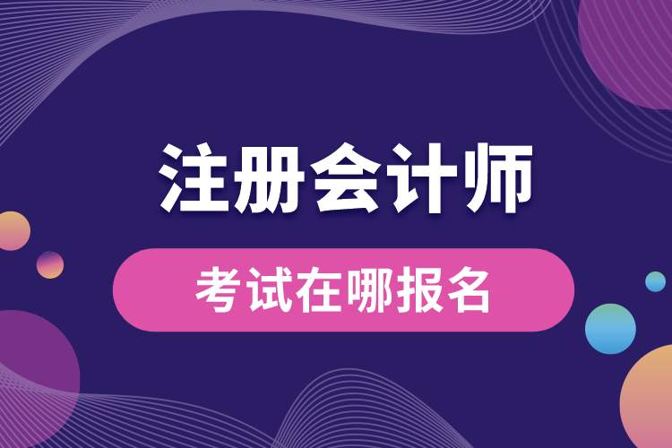 注冊會計(jì)師考試在哪報(bào)名.jpg