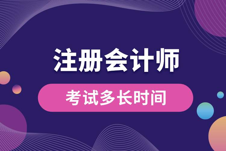 注冊會計(jì)師考試多長時間.jpg
