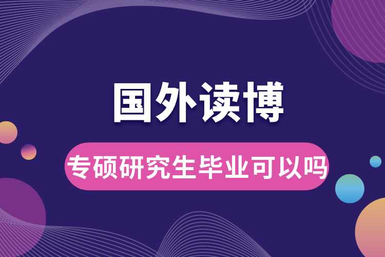 專(zhuān)碩研究生畢業(yè)可以到國(guó)外讀博嗎.jpg