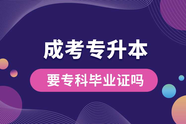 成考專升本要?？飘厴I(yè)證嗎.jpg