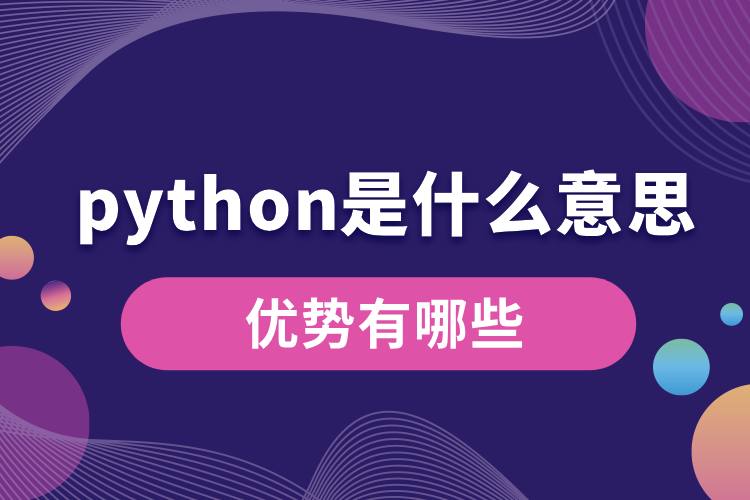 python是什么意思？優(yōu)勢有哪些.jpg