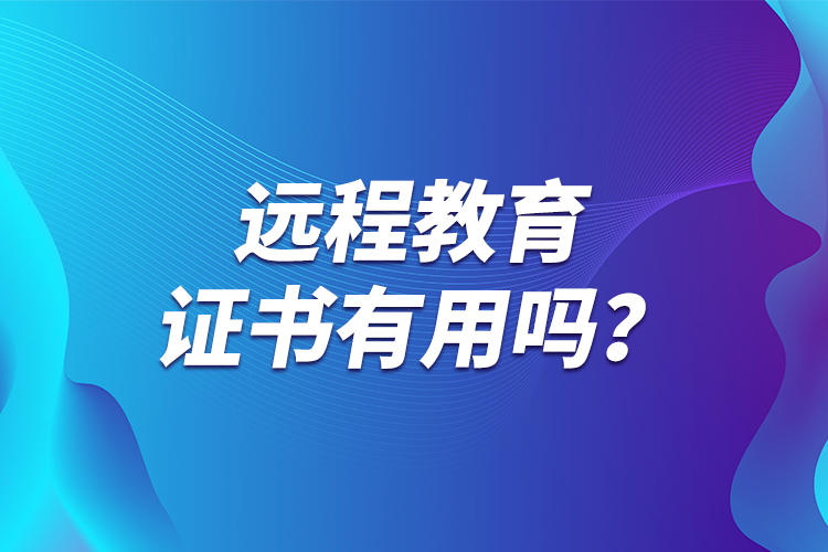 遠(yuǎn)程教育證書有用嗎？