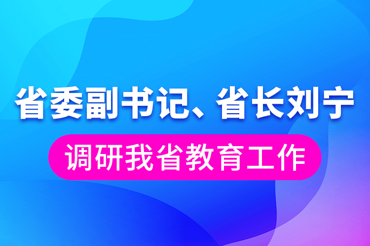 省委副書記、省長劉寧調研我省教育工作
