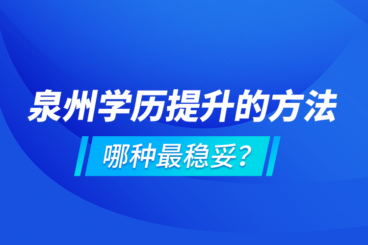 泉州學(xué)歷提升的方法，哪種最穩(wěn)妥？
