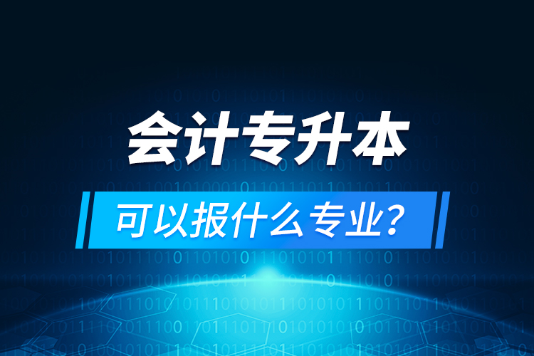 會(huì)計(jì)專升本可以報(bào)什么專業(yè)？