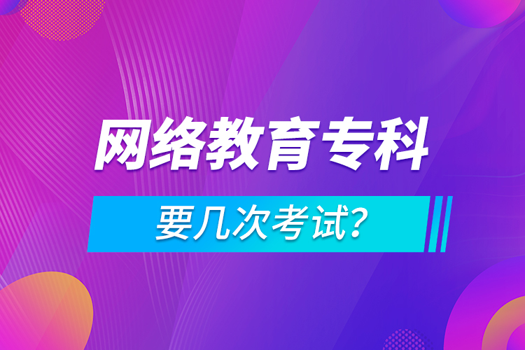 網(wǎng)絡教育專科要幾次考試？