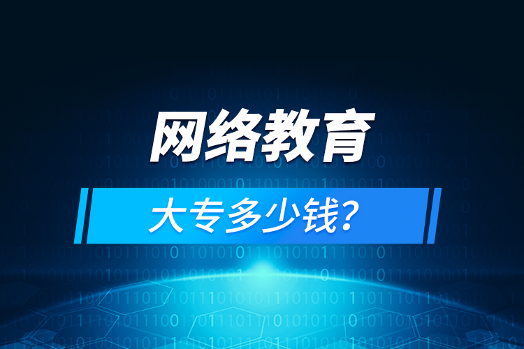 網(wǎng)絡(luò)教育大專(zhuān)多少錢(qián)？