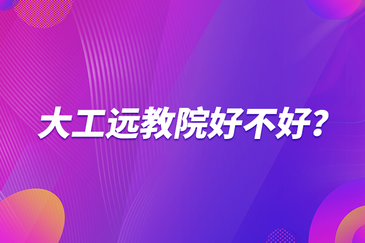 大工遠(yuǎn)教院好不好？
