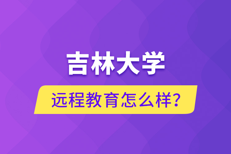 吉林大學(xué)遠(yuǎn)程教育怎么樣？