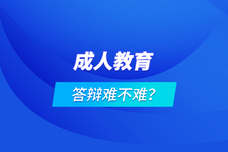 成人教育答辯難不難？