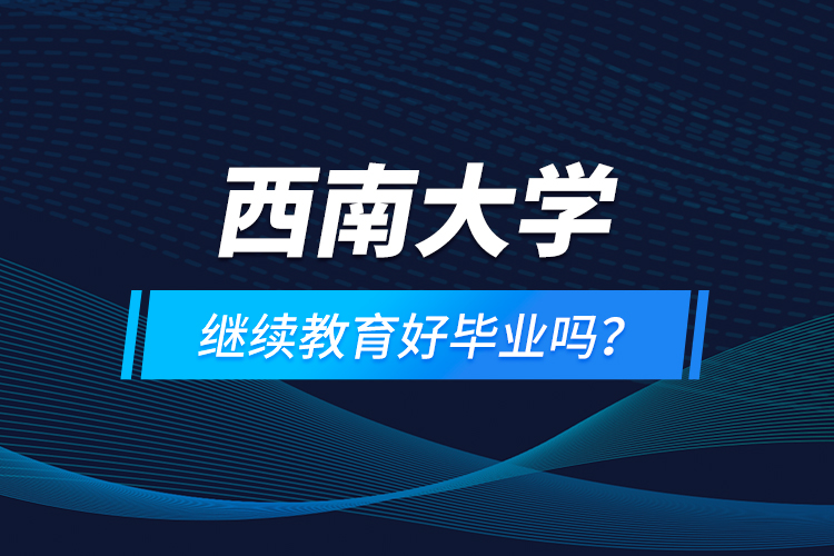 西南大學(xué)繼續(xù)教育好畢業(yè)嗎？