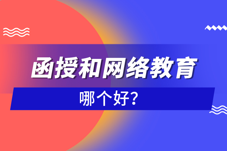 函授和網(wǎng)絡(luò)教育哪個好？