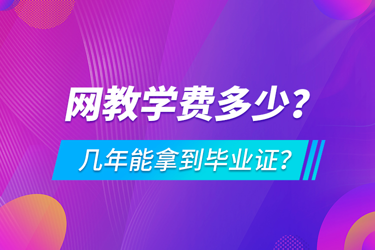 網(wǎng)教學(xué)費多少，幾年能拿到畢業(yè)證？