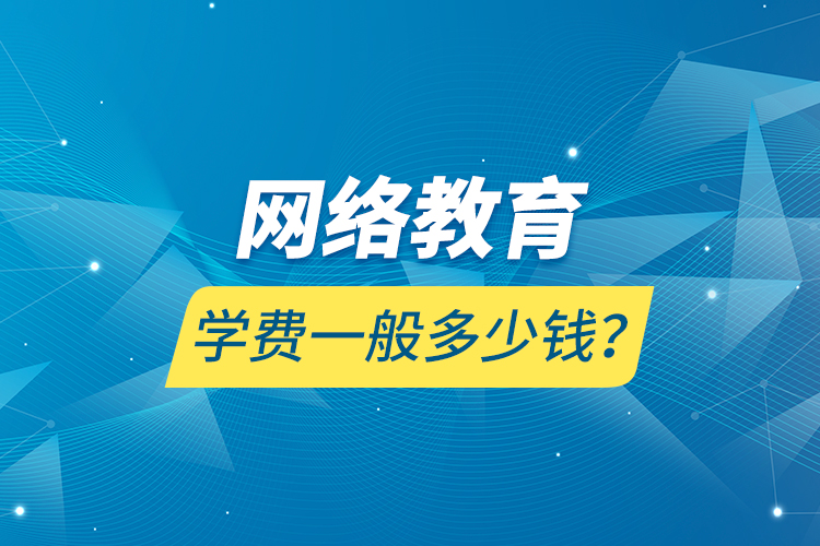 網(wǎng)絡(luò)教育學(xué)費(fèi)一般多少錢？