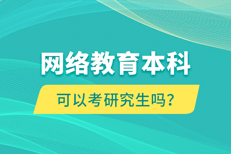 網(wǎng)絡(luò)教育本科可以考研究生嗎？