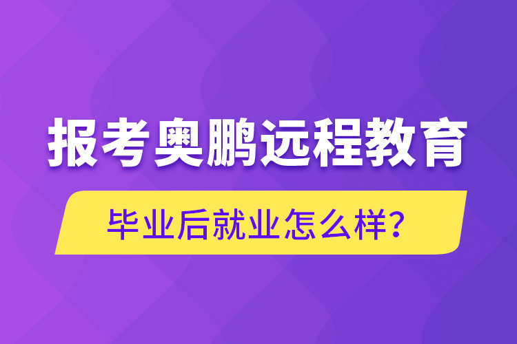 報考奧鵬遠程教育畢業(yè)后就業(yè)怎么樣？