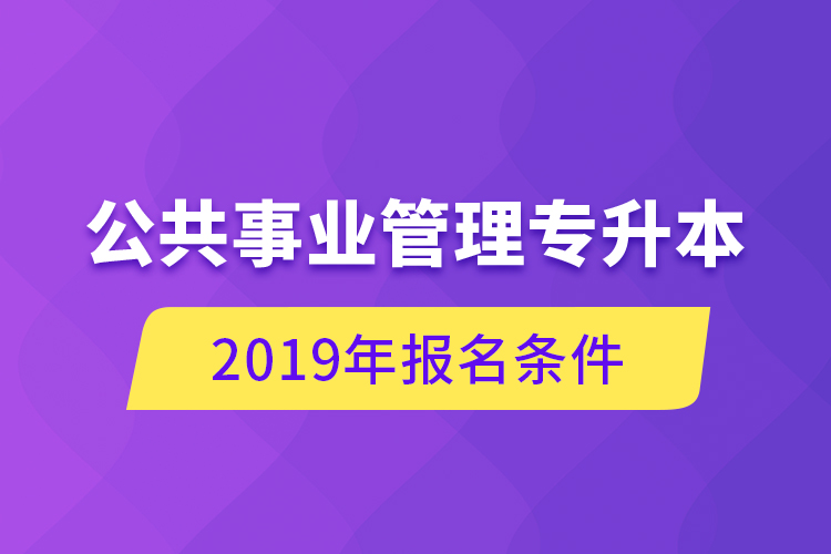 公共事業(yè)管理專升本，2019年報名條件