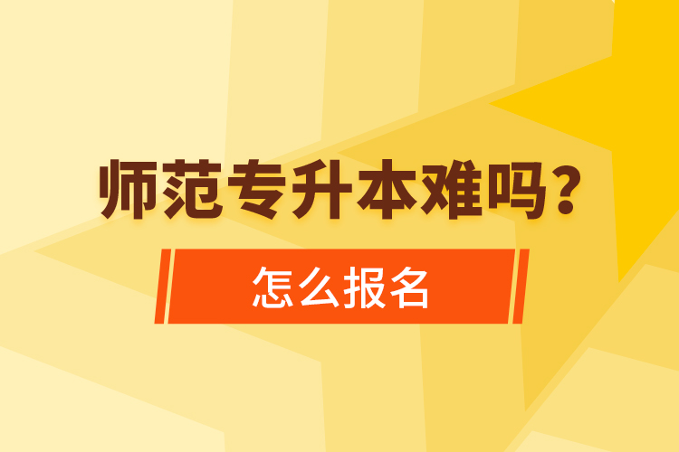 師范專升本難嗎，怎么報(bào)名？