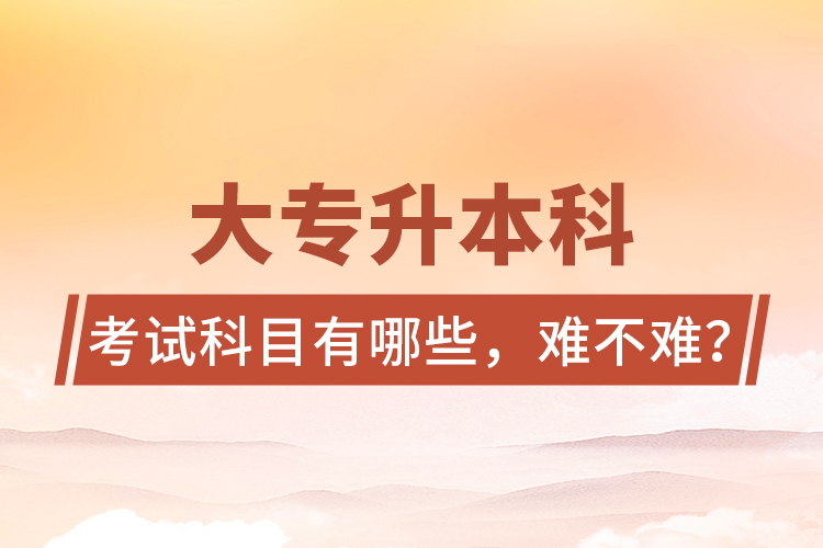 大專升本科考試科目有哪些，難不難？