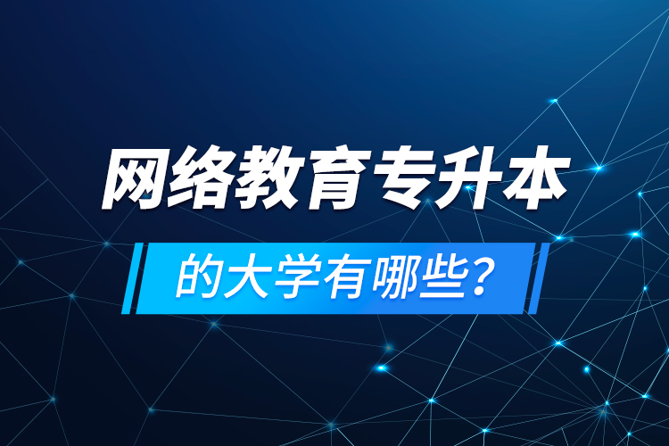 網(wǎng)絡(luò)教育專升本的大學(xué)有哪些？
