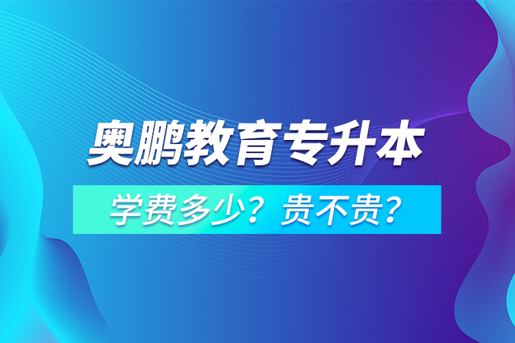 奧鵬教育專升本學(xué)費(fèi)多少？貴不貴？