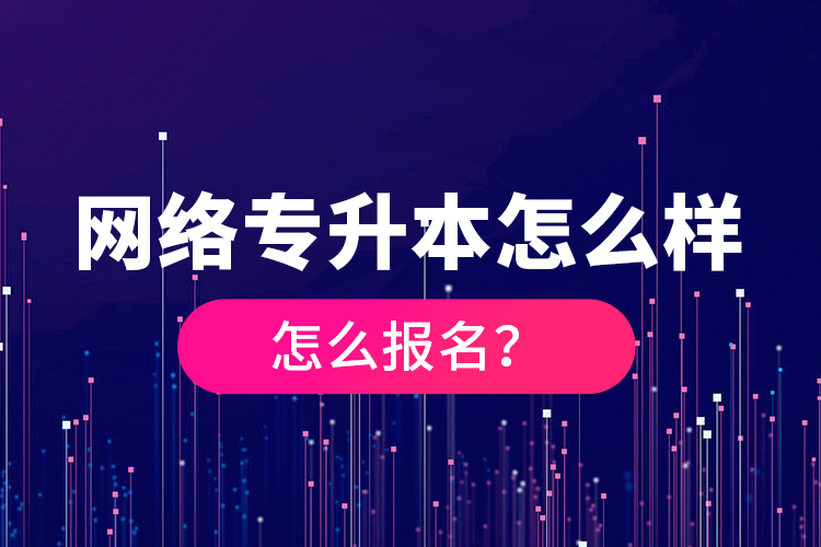網(wǎng)絡(luò)專升本怎么樣，怎么報(bào)名？