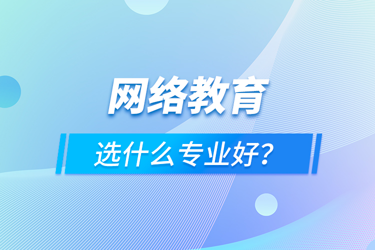 網(wǎng)絡(luò)教育選什么專(zhuān)業(yè)好？