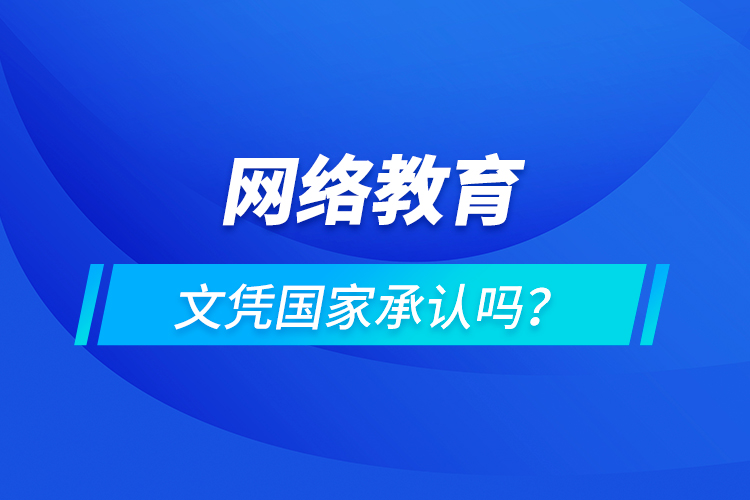 網(wǎng)絡(luò)教育文憑國(guó)家承認(rèn)嗎？