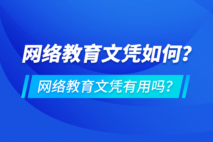 網(wǎng)絡(luò)教育文憑如何？網(wǎng)絡(luò)教育文憑有用嗎？