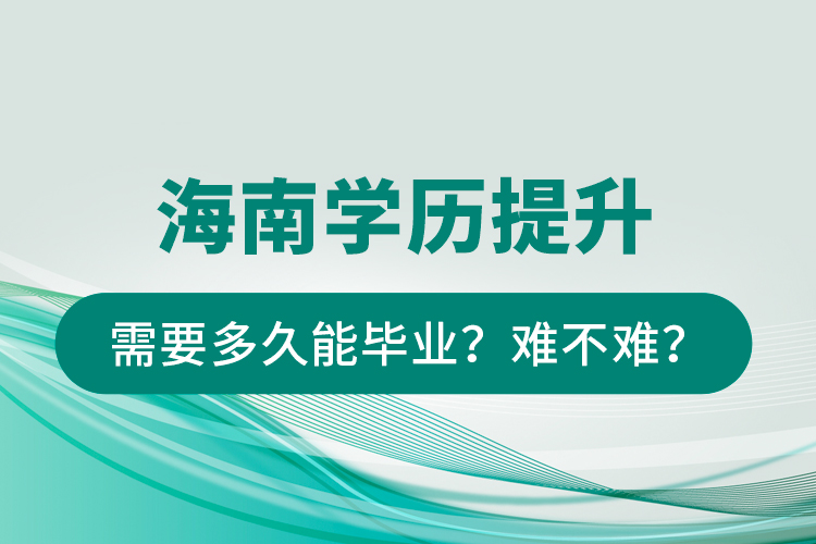 海南學歷提升需要多久能畢業(yè)？難不難？