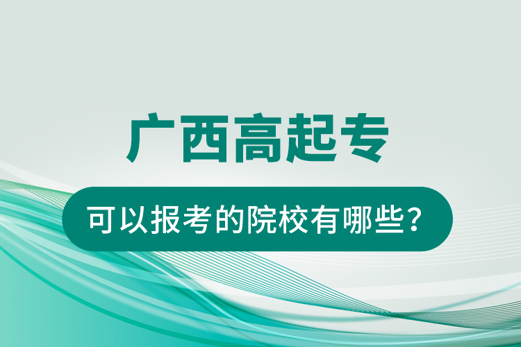 廣西高起專可以報(bào)考的院校有哪些？