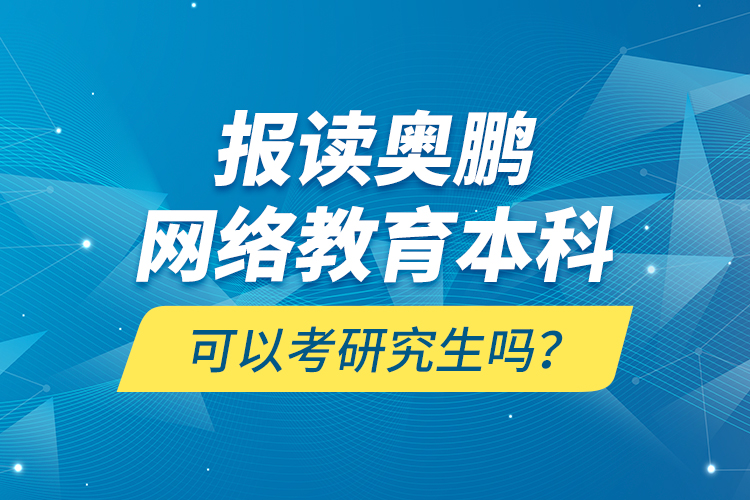 報(bào)讀奧鵬網(wǎng)絡(luò)教育本科可以考研究生嗎？