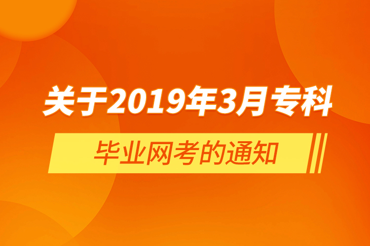  關(guān)于2019年3月?？飘厴I(yè)網(wǎng)考的通知