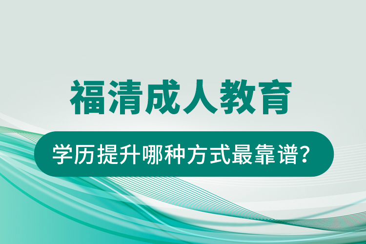 福清成人教育學歷提升哪種方式最靠譜？